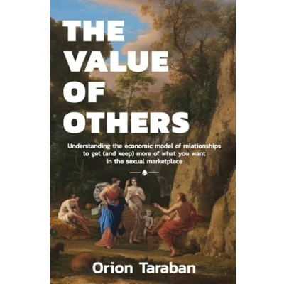 Bild av the Value of Others: Understanding Economic Model Relationships to Get (and Keep) More What You Want in Sexual Marketplace