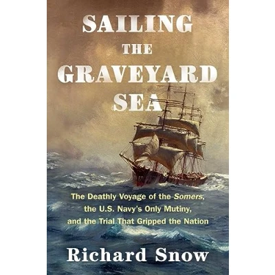Bild av Sailing the Graveyard Sea: Deathly Voyage of Somers, U.S. Navy&#039;s Only Mutiny, and Trial That Gripped Nation
