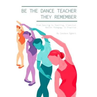Bild av Be the Dance Teacher They Remember: From Dancing to Teaching, Classical Ballet Pedagogy in Practice