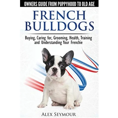 Bild av French Bulldogs Owners Guide from Puppy to Old Age. Buying, Caring For, Grooming, Health, Training and Understanding Your Frenchie