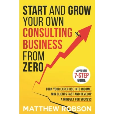 Bild av Start And Grow Your Own Consulting Business From Zero: A Proven 7 Step Guide To Turn Expertise Into Income, Win Clients Fast Develop Mindset For Success