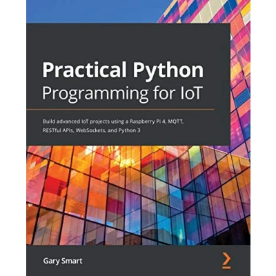Bild av Practical Python Programming for IoT: Build advanced IoT projects using a Raspberry Pi 4, MQTT, RESTful APIs, WebSockets, and 3