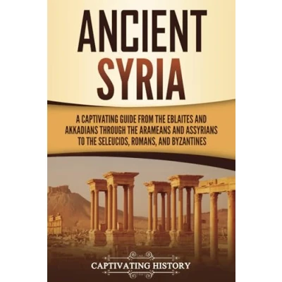 Bild av Ancient Syria: A Captivating Guide from the Eblaites and Akkadians through Arameans Assyrians to Seleucids, Romans, Byzantines