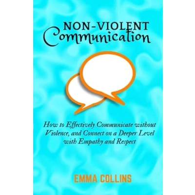 Bild av Non Violent Communication: How to Effectively Communicate without Violence, and Connect on a Deeper Level with Empathy Respect
