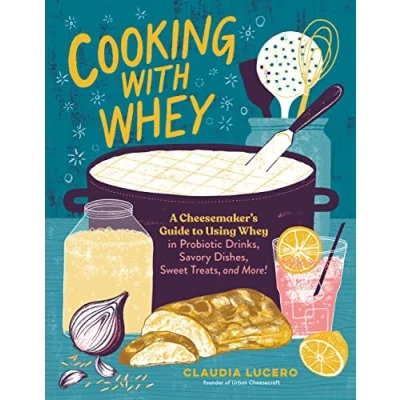 Bild av Cooking with Whey: A Cheesemaker&#039;s Guide to Using Whey in Probiotic Drinks, Savory Dishes, Sweet Treats, and More