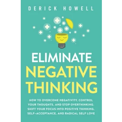 Bild av Eliminate Negative Thinking: How to Overcome Negativity, Control Your Thoughts, And Stop Overthinking. Shift Focus into Positive Thinking, Self Acceptance, Radical Love