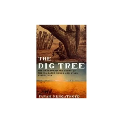 Bild av the Dig Tree: Extraordinary Story of Ill fated Burke and Wills 1860 Expedition