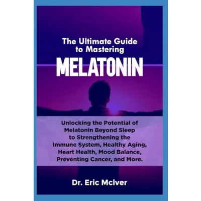 Bild av the Ultimate Guide to Mastering Melatonin: Unlocking Potential of Melatonin Beyond Sleep Strengthening Immune System, Healthy Aging, Heart Health, Mood Balance, Preventing Cancer and More