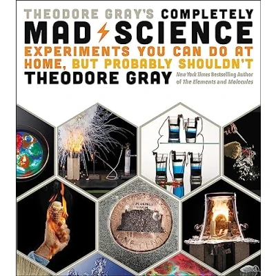 Bild av Theodore Gray&#039;s Completely Mad Science: Experiments You Can Do at Home but Probably Shouldn&#039;t: The Complete and Updated Edition
