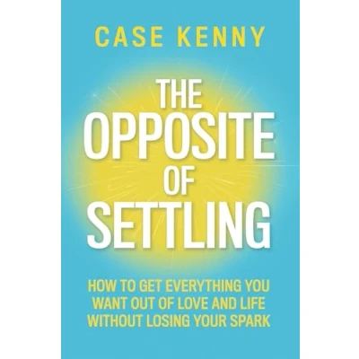 Bild av The Opposite of Settling: How to Get Everything You Want Out Love and Life Without Losing Your Spark
