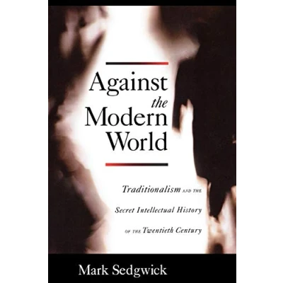 Bild av Against the Modern World: Traditionalism and Secret Intellectual History of Twentieth Century