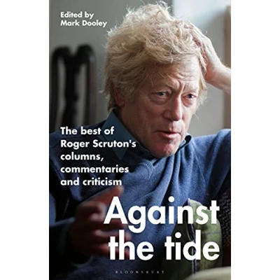 Bild av Against The Tide: best of Roger Scruton&#039;s columns, commentaries and criticism