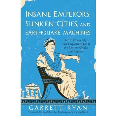 Bild av Insane Emperors, Sunken Cities, and Earthquake Machines: More Frequently Asked Questions about the Ancient Greeks Romans