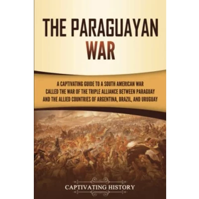 Bild av the Paraguayan War: a Captivating Guide to South American War Called of Triple Alliance between Paraguay and Allied Countries Argentina, Brazil, Uruguay