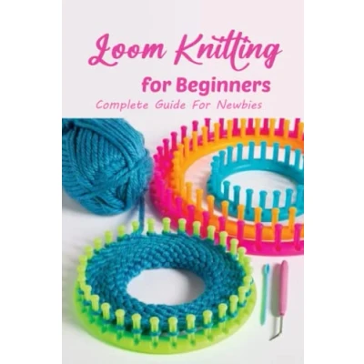 Bild av Loom Knitting For Beginners: Complete Guide Newbies: Perfect Beginner Knitters.