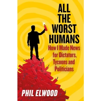 Bild av All The Worst Humans: How I Made News for Dictators, Tycoons and Politicians