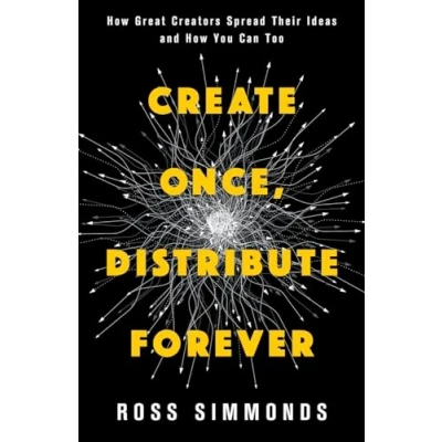 Bild av Create Once, Distribute Forever: How Great Creators Spread Their Ideas and You Can Too