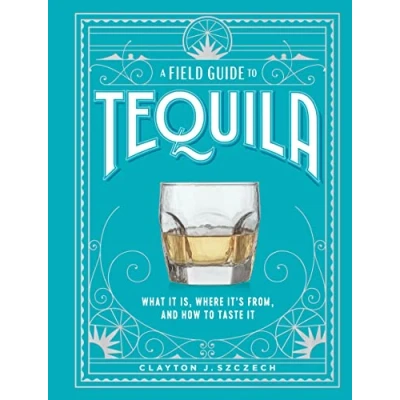 Bild av A Field Guide to Tequila: What It Is, Where It&#039;s From, and How Taste