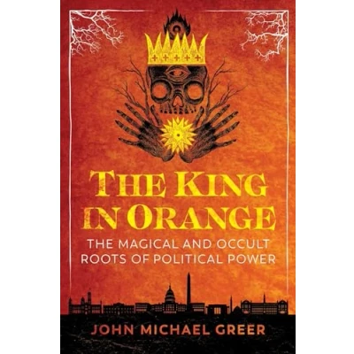 Bild av The King in Orange: Magical and Occult Roots of Political Power