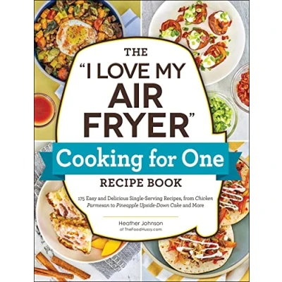 Bild av The &quot;I Love My Air Fryer&quot; Cooking for One Recipe Book: 175 Easy and Delicious Single Serving Recipes, from Chicken Parmesan to Pineapple Upside Down Cake More
