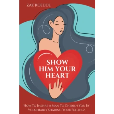 Bild av SHOW HIM Your HEART: How To Inspire A Man Cherish You By Vulnerably Sharing Feelings.