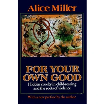 Bild av For Your Own Good: Hidden Cruelty in Child Rearing and the Roots of Violence