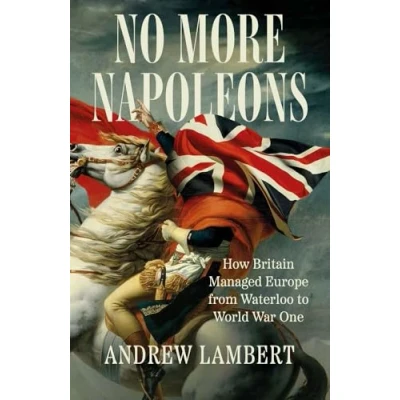 Bild av No More Napoleons: How Britain Managed Europe from Waterloo to World War One