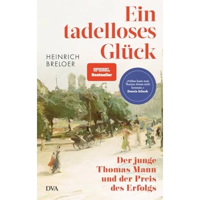 Bild av Ein tadelloses Glück: der junge Thomas Mann und Preis des Erfolgs &#039;Näher kann man nicht kommen.&#039; Dennis Scheck