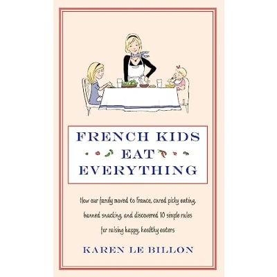 Bild av French Kids Eat Everything: How our family moved to France, cured picky eating, banned snacking and discovered 10 simple rules for raising happy, healthy eaters
