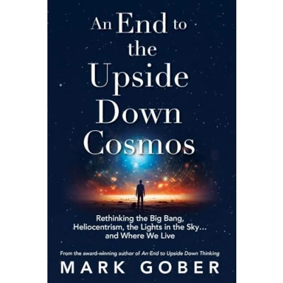 Bild av An End to the Upside Down Cosmos: Rethinking Big Bang, Heliocentrism, Lights in Sky…and Where We Live
