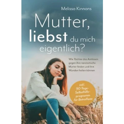 Bild av Mutter, liebst du mich eigentlich?: Wie Töchter das Antitoxin gegen ihre narzisstische Mutter finden und Wunden heilen können inkl. 90 Tage Selbsthilfeprogramm für Betroffene