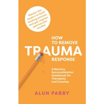 Bild av How To Remove Trauma Response: A Memory Reconsolidation Guidebook for Therapists and Coaches
