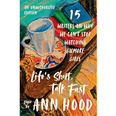Bild av Life&#039;s Short, Talk Fast: Fifteen Writers on Why We Can&#039;t Stop Watching Gilmore Girls