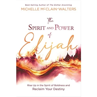 Bild av the Spirit and Power of Elijah: Rise Up in Boldness Reclaim Your Destiny