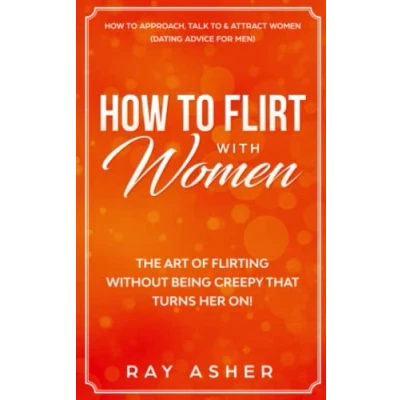 Bild av How to Flirt with Women: The Art of Flirting Without Being Creepy That Turns Her On! Approach, Talk &amp; Attract Women (Dating Advice for Men): 1