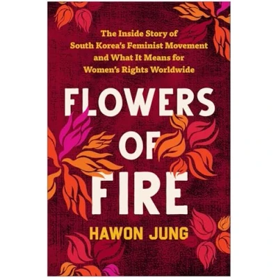 Bild av Flowers of Fire: The Inside Story South Korea&#039;s Feminist Movement and What It Means for Women&#039; s Rights Worldwide