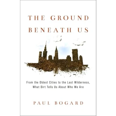 Bild av the Ground Beneath Us: From Oldest Cities to Last Wilderness, What Dirt Tells Us about Who We Are