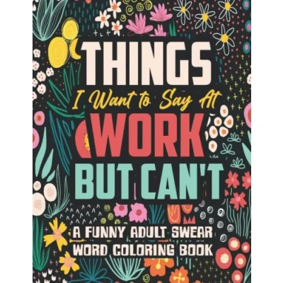 Bild av Things I Want to Say At Work But Can&#039;t: A Funny and Snarky Swear Word Coloring Book for Adults with Stress Relieving Designs