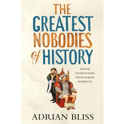 Bild av The Greatest Nobodies of History: Minor Characters from Major Moments