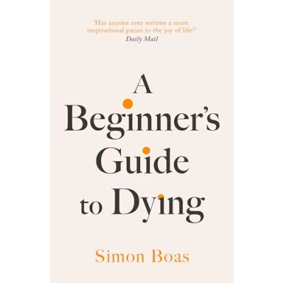 Bild av a Beginner&#039;s Guide to Dying: the Sunday Times Bestseller, &#039;Has anyone ever written more inspirational paean joy of life?&#039; Daily Mail
