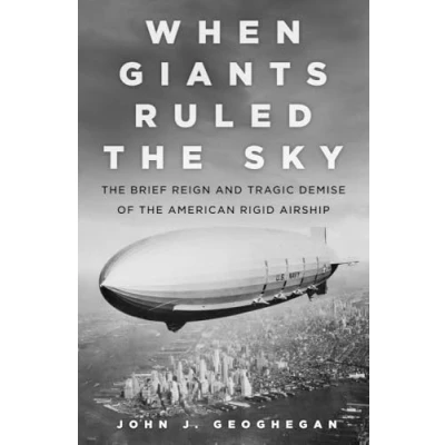 Bild av When Giants Ruled the Sky: Brief Reign and Tragic Demise of American Rigid Airship
