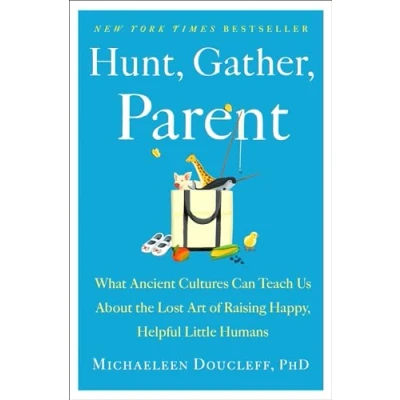 Bild av Hunt, Gather, Parent: What Ancient Cultures Can Teach Us about the Lost Art of Raising Happy, Helpful Little Humans