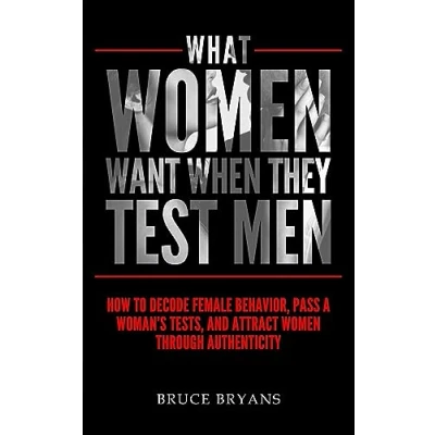 Bild av What Women Want When They Test Men: How To Decode Female Behavior, Pass A Woman&#039;s Tests, And Attract Through Authenticity: 2